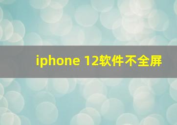 iphone 12软件不全屏